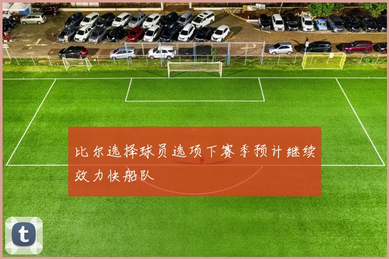 比尔选择球员选项下赛季预计继续效力快船队