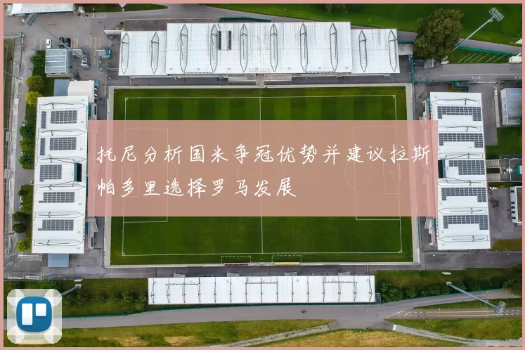 托尼分析国米争冠优势并建议拉斯帕多里选择罗马发展